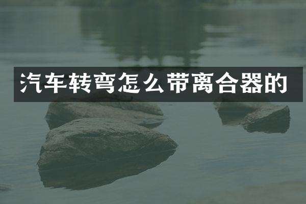 汽车转弯怎么带离合器的