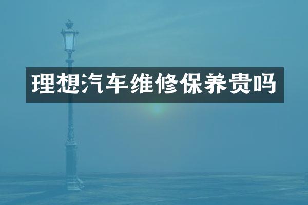 理想汽车维修保养贵吗