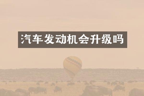 汽车发动机会升级吗