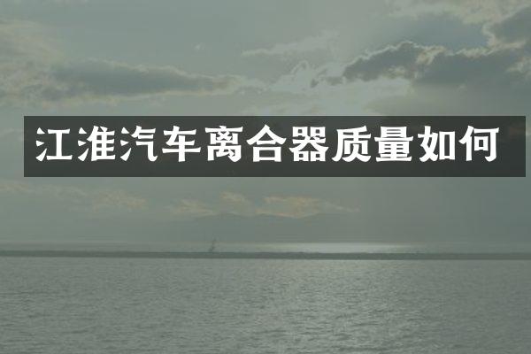 江淮汽车离合器质量如何