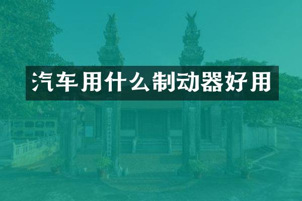 汽车用什么制动器好用