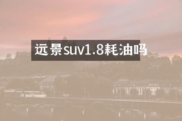 远景suv1.8耗油吗