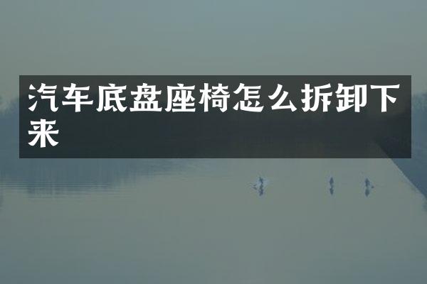 汽车底盘座椅怎么拆卸下来