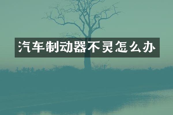 汽车制动器不灵怎么办