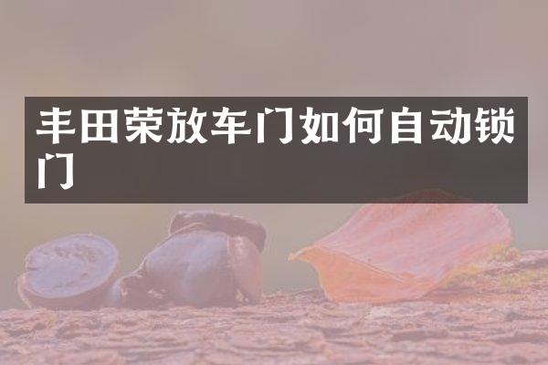 丰田荣放车门如何自动锁门