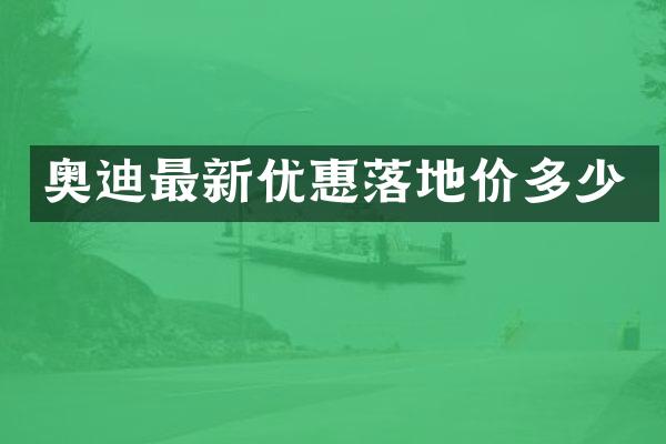 奥迪最新优惠落地价多少