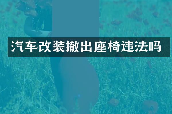汽车改装撤出座椅违法吗