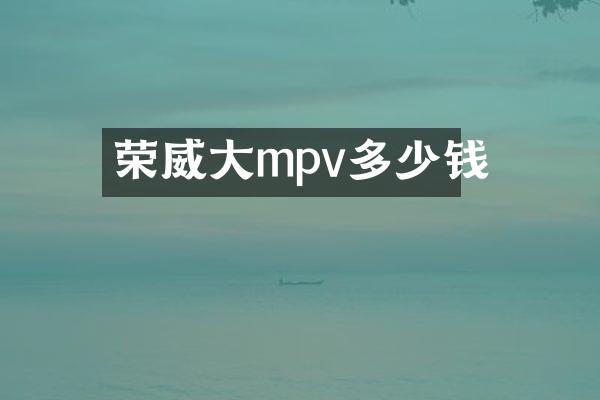 荣威大mpv多少钱