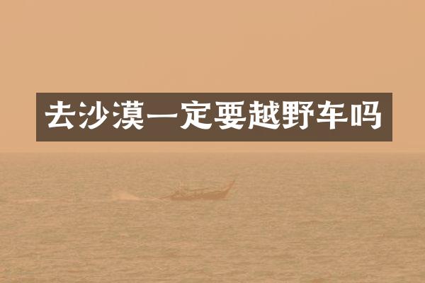 去沙漠一定要越野车吗