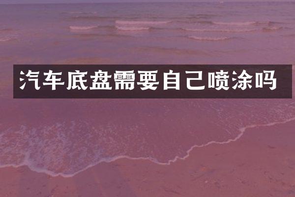 汽车底盘需要自己喷涂吗