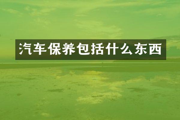汽车保养包括什么东西