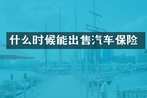什么时候能出售汽车保险