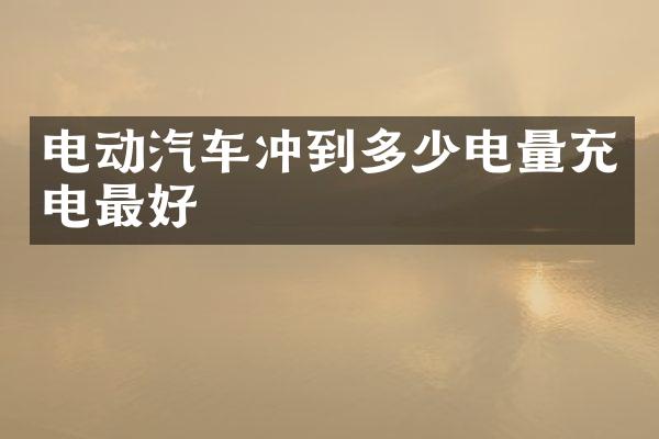 电动汽车冲到多少电量充电最好