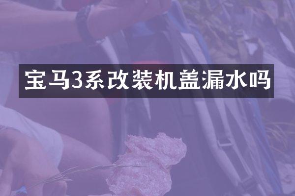 宝马3系改装机盖漏水吗