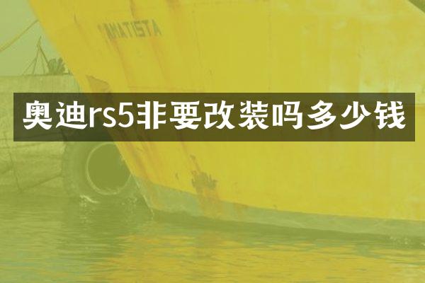 奥迪rs5非要改装吗多少钱