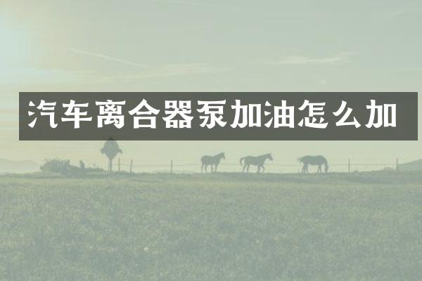 汽车离合器泵加油怎么加
