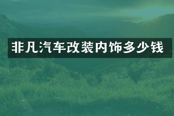 非凡汽车改装内饰多少钱
