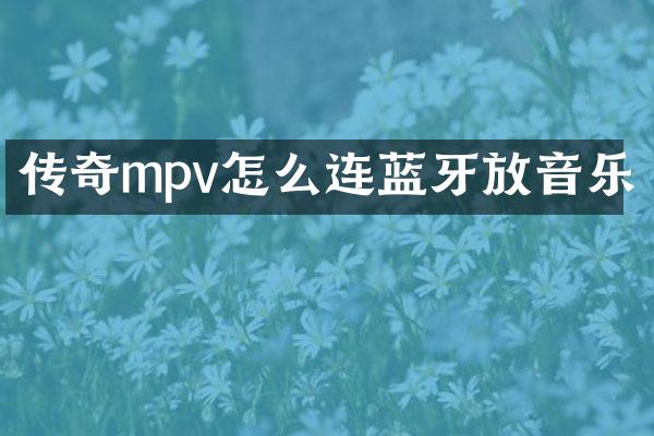 传奇mpv怎么连蓝牙放音乐