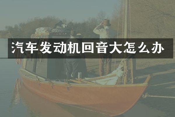 汽车发动机回音大怎么办