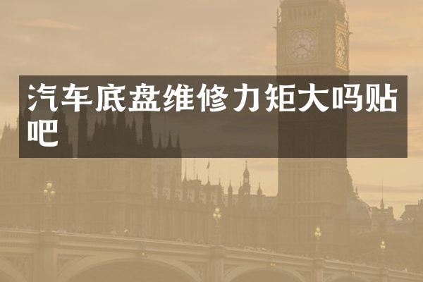 汽车底盘维修力矩大吗贴吧