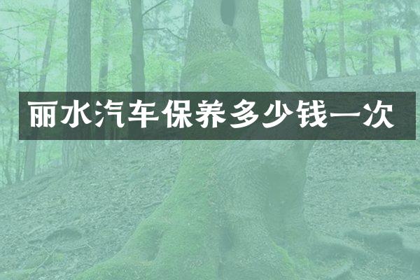 丽水汽车保养多少钱一次