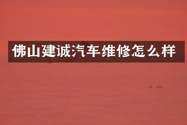 佛山建诚汽车维修怎么样