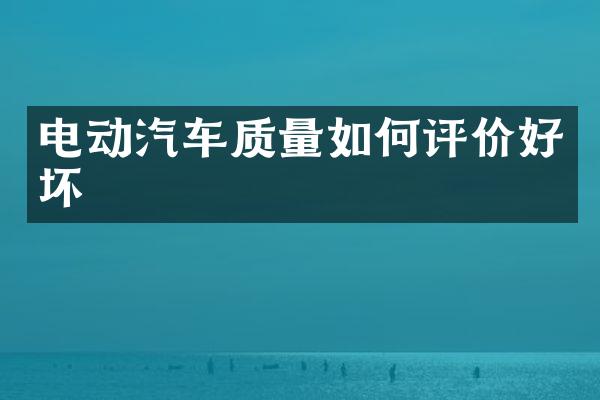 电动汽车质量如何评价好坏