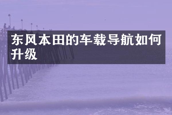 东风本田的车载导航如何升级