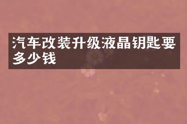 汽车改装升级液晶钥匙要多少钱