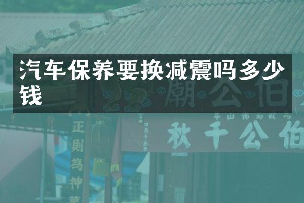 汽车保养要换减震吗多少钱