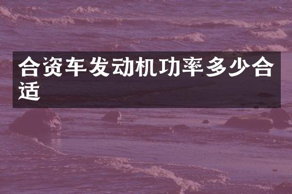合资车发动机功率多少合适