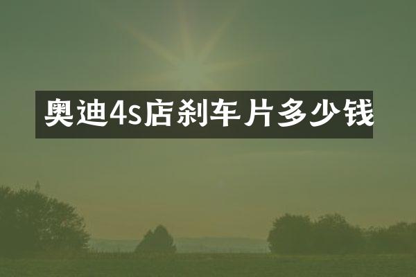 奥迪4s店刹车片多少钱