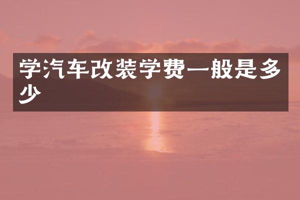 学汽车改装学费一般是多少