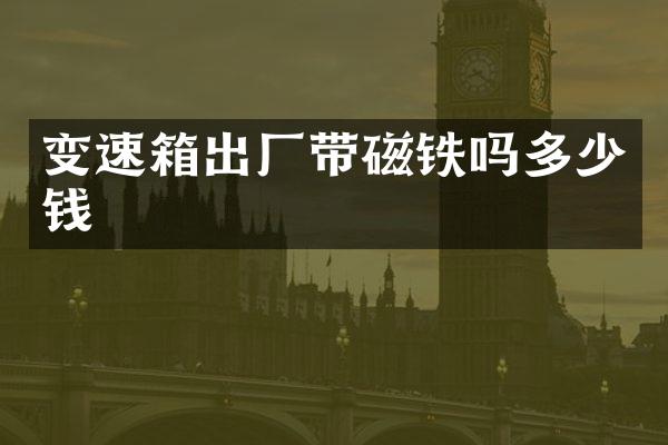 变速箱出厂带磁铁吗多少钱