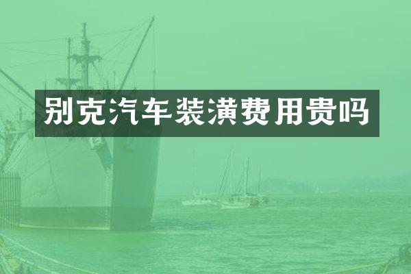 别克汽车装潢费用贵吗