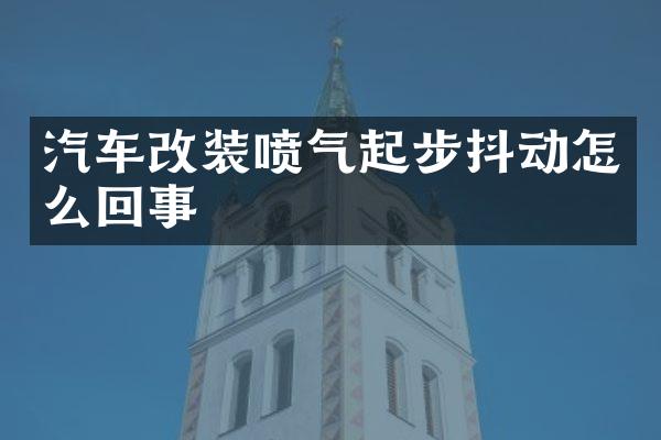 汽车改装喷气起步抖动怎么回事