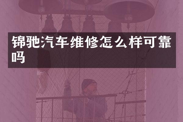 锦驰汽车维修怎么样可靠吗