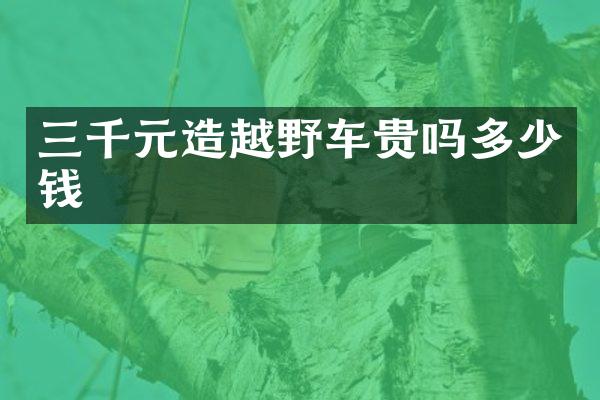 三千元造越野车贵吗多少钱