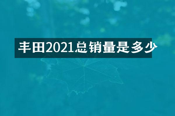丰田2021总销量是多少