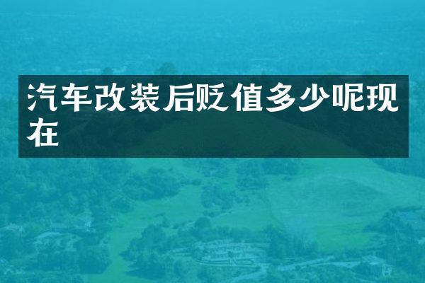 汽车改装后贬值多少呢现在