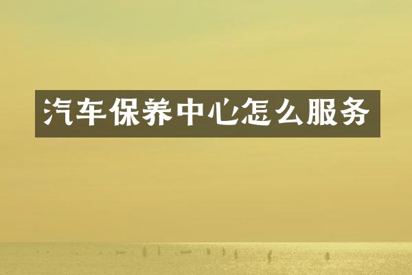 汽车保养中心怎么服务