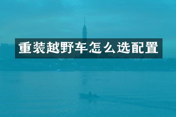 重装越野车怎么选配置