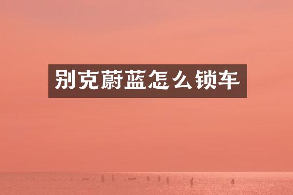 别克蔚蓝怎么锁车