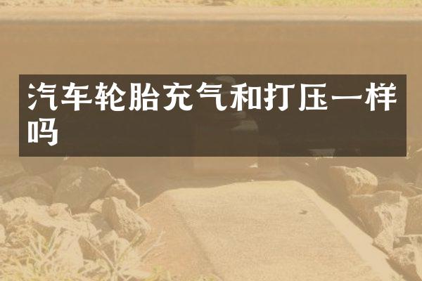 汽车轮胎充气和打压一样吗