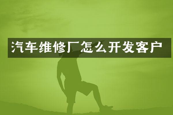 汽车维修厂怎么开发客户