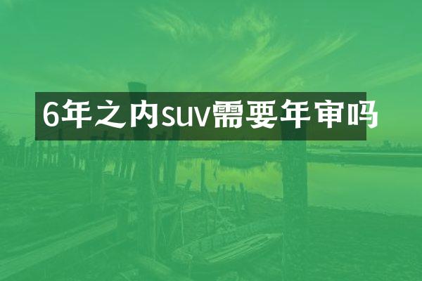 6年之内suv需要年审吗