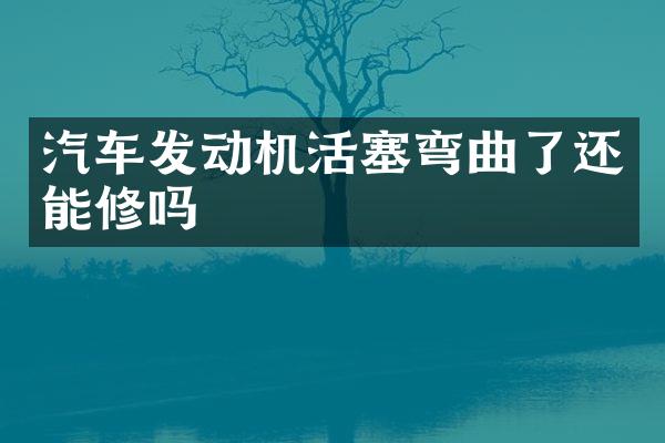 汽车发动机活塞弯曲了还能修吗