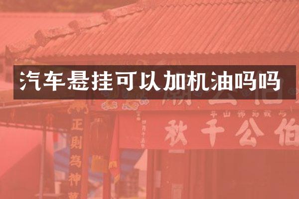 汽车悬挂可以加机油吗吗