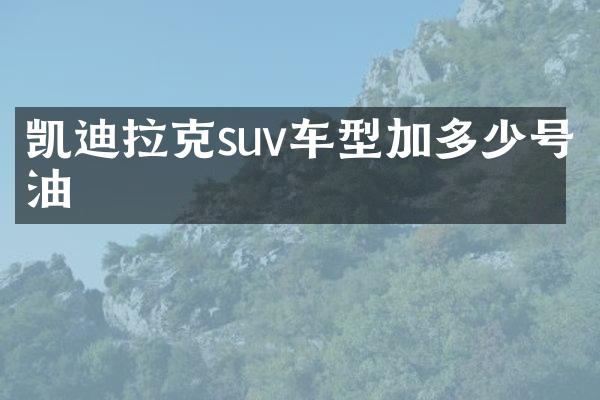 凯迪拉克suv车型加多少号油