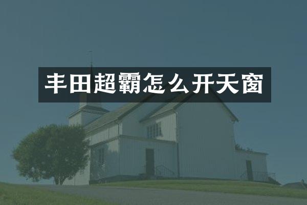 丰田超霸怎么开天窗
